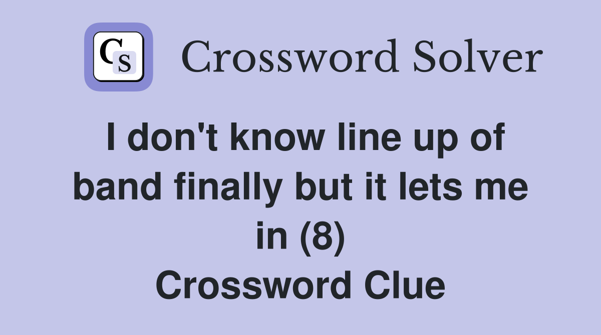 I don't know line up of band finally but it lets me in (8) Crossword